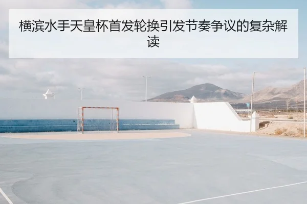 横滨水手天皇杯首发轮换引发节奏争议的复杂解读