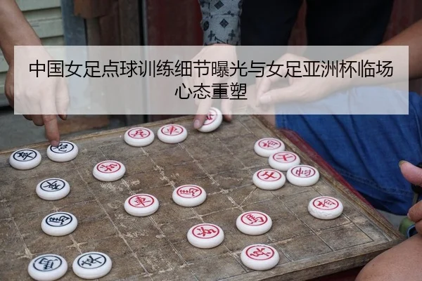 中国女足点球训练细节曝光与女足亚洲杯临场心态重塑